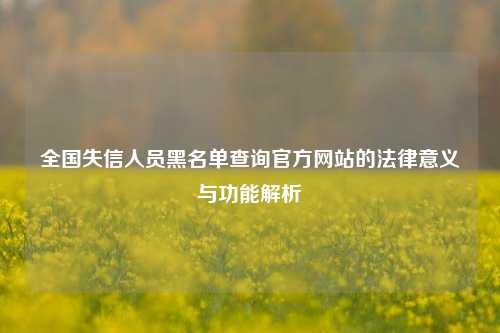 全国失信人员黑名单查询官方网站的法律意义与功能解析