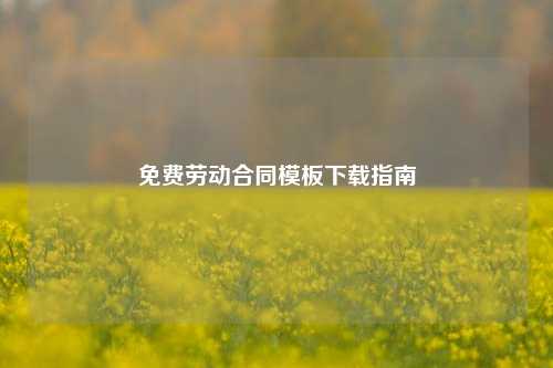 免费劳动合同模板下载指南