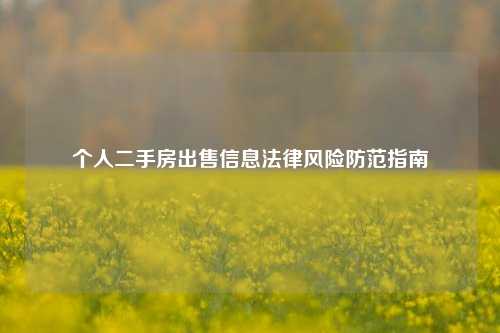个人二手房出售信息法律风险防范指南
