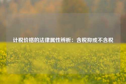 计税价格的法律属性辨析：含税抑或不含税