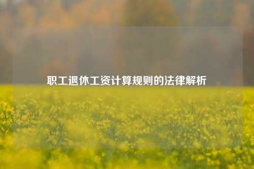 职工退休工资计算规则的法律解析