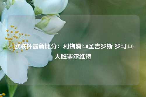 欧联杯最新比分：利物浦2-0圣吉罗斯 罗马4-0大胜塞尔维特