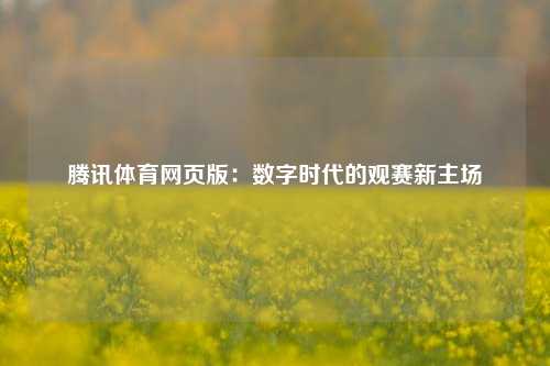 腾讯体育网页版：数字时代的观赛新主场